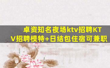 卓资知名夜场ktv招聘KTV招聘模特+日结包住宿可兼职